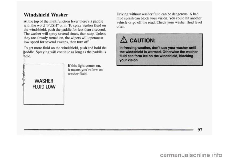 BUICK PARK AVENUE 1994  Owners Manual Windshield Washer 
At the  top  of the  multifunction  lever  there’s a  paddle 
with  the word  “PUSH”  on  it. To  spray  washer  fluid on 
the  windshield,  push  the  paddle  for  less  than