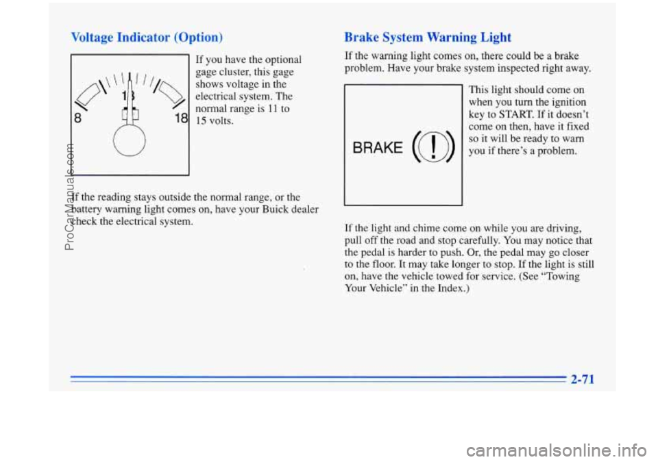 BUICK PARK AVENUE 1996  Owners Manual Voltage  Indicator  (Option) 
If you  have  the  optional 
gage  cluster,  this  gage 
shows  voltage  in the 
electrical system.  The 
8 
normal range is I 1 to 
18 15 volts. 
W 
If the reading stays