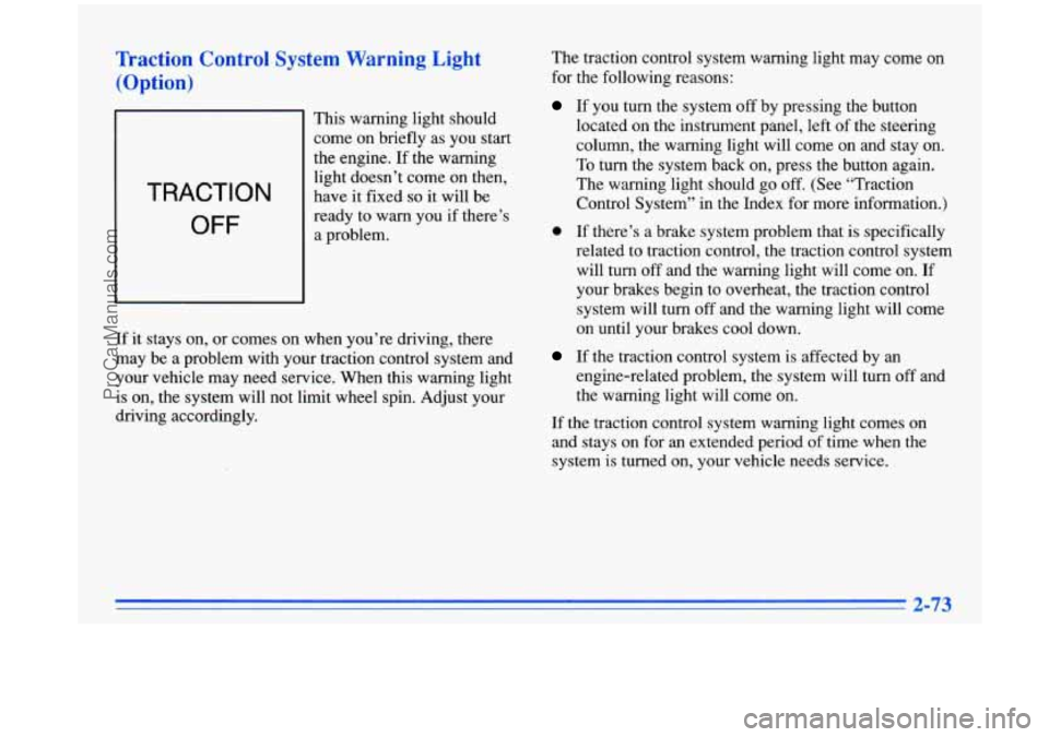 BUICK PARK AVENUE 1996  Owners Manual Traction  Control System Warning Light 
(Option) 
TRACTION 
OFF 
This warning light should 
come  on briefly  as you  start 
the engine.  If the warning 
light doesn’t  come on then, 
have 
it fixed