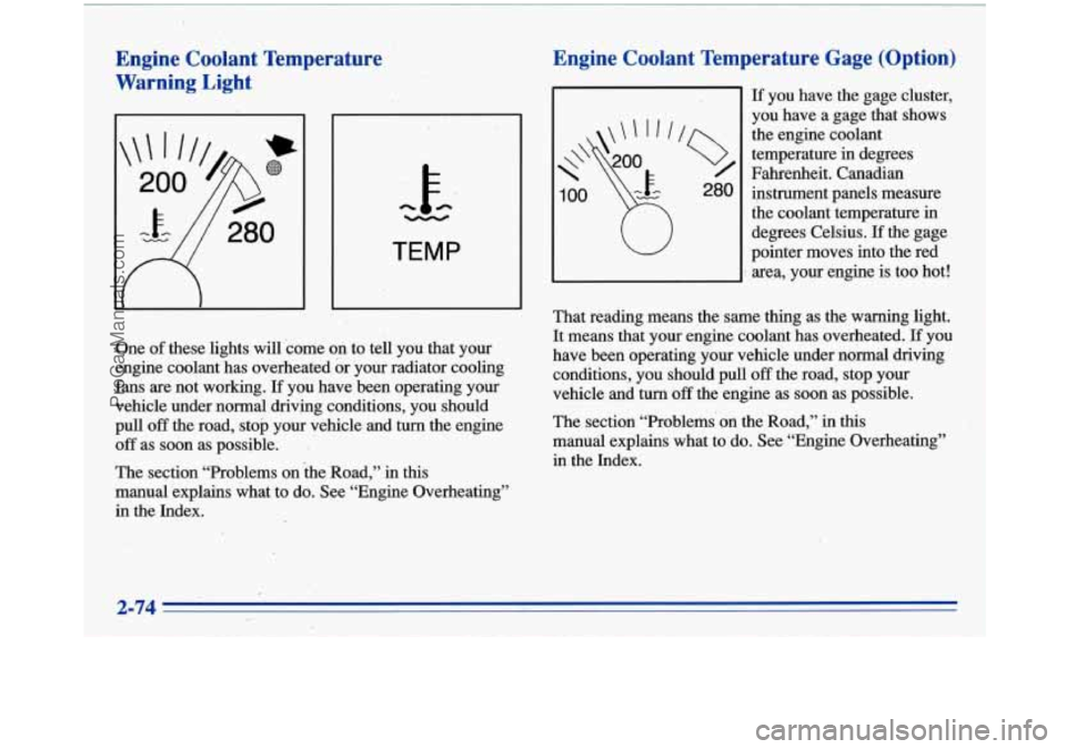 BUICK PARK AVENUE 1996  Owners Manual Engine  Coolant  Temperature 
Warning  Light 
h - 
TEMP 
One of these lights will  come on to tell  you  that your 
engine  coolant has  overheated  or  your radiator cooling 
fans  are not working. 
