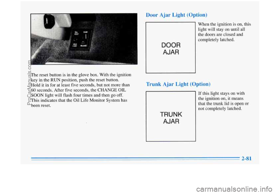 BUICK PARK AVENUE 1996  Owners Manual The reset  button  is  in  the  glove box.  With  the ignition 
key  in  the 
RUN position, push the  reset  button. 
Hold  it in  for  at least  five seconds, but not more than 
60 seconds. After  fi