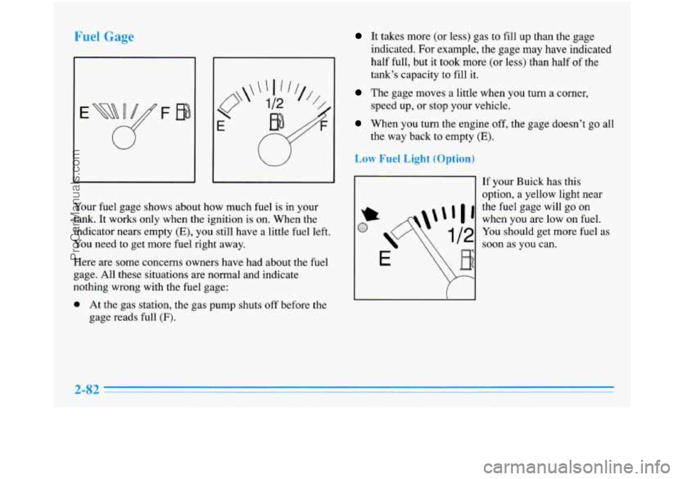 BUICK PARK AVENUE 1996  Owners Manual Fuel Gage 
Your fuel gage shows about  how  much  fuel  is  in  your 
tank. 
It works  only  when  the  ignition is on.  When the 
indicator nears empty 
(E), you  still have  a  little fuel  left. 
Y