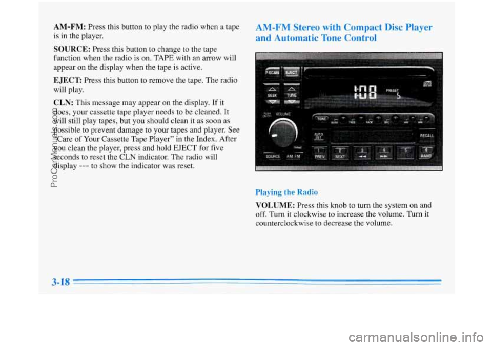 BUICK PARK AVENUE 1996  Owners Manual AM-FM: Press this  button  to play  the  radio  when  a  tape 
is in  the  player. 
SOURCE: Press  this  button to change  to  the  tape 
function  when  the  radio is  on.  TAPE  with  an  arrow  wil
