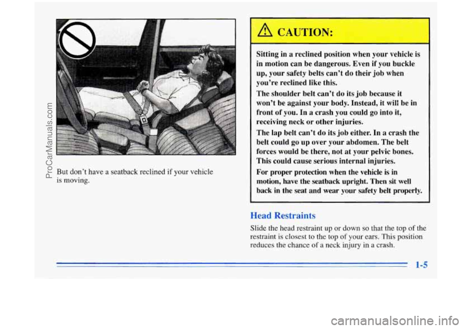 BUICK PARK AVENUE 1996  Owners Manual I 
Sitting  in a reclined  position  when  your  vehicle  is 
in  motion  can  be dangerous.  Even  if you  buckle 
up,  your  safety  belts  can’t do  their  job  when 
you’re  reclined  like  th