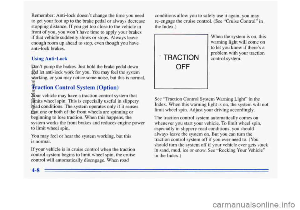 BUICK PARK AVENUE 1996  Owners Manual Remember: Anti-lock  doesn’t  change the time  you  need 
to  get  your  foot up to the  brake  pedal  or always  decrease 
stopping  distance.  If 
you get  too close  to  the  vehicle  in 
front  