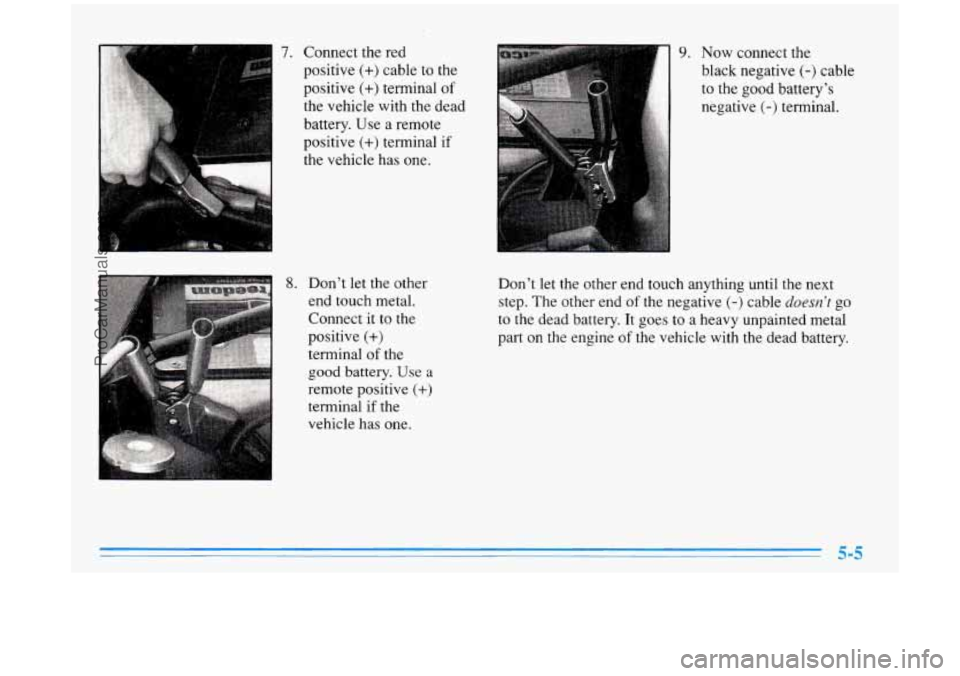 BUICK PARK AVENUE 1996  Owners Manual 7. Connect the red 
positive 
(+) cable  to the 
positive 
(+) terminal of 
the  vehicle with  the  dead 
battery.  Use a remote 
positive 
(+) terminal  if 
the  vehicle  has one. 
8. Don’t  let th