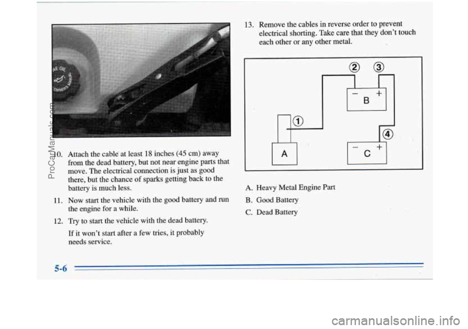 BUICK PARK AVENUE 1996  Owners Manual 10. 
11. 12. 
Attach the  cable at least 18 inches (45 cm)  away 
from the  dead  battery,  but not near engine parts that 
move.  The electrical connection  is just  as  good 
there, but  the chance 