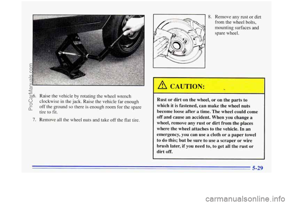 BUICK PARK AVENUE 1996  Owners Manual 6. Raise the vehicle by  rotating  the  wheel  wrench 
clockwise  in  the jack. Raise  the  vehicle far enough 
off  the  ground 
so there is enough  room for the spare 
tire to fit. 
7. Remove all  t