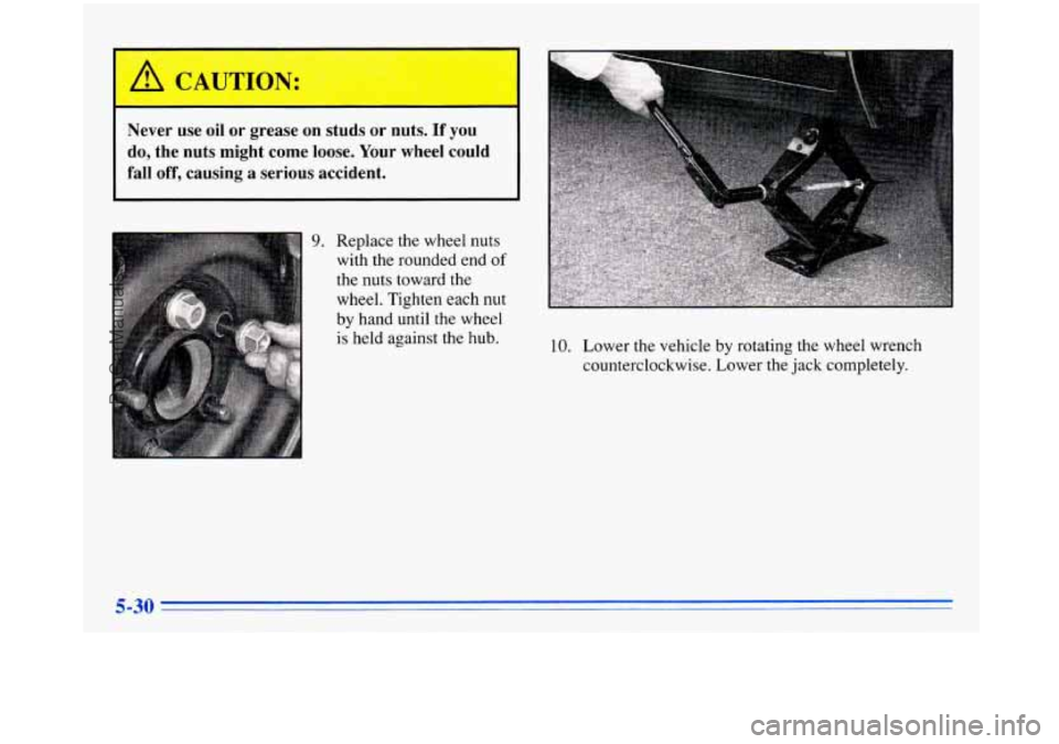 BUICK PARK AVENUE 1996  Owners Manual Never  use oil or  grease on studs or  nuts.  If you 
do,  the nuts might  come  loose.  Your wheel  could 
fall  off,  causing  a serious  accident. 
Replace  the  wheel  nuts 
with  the  rounded  en