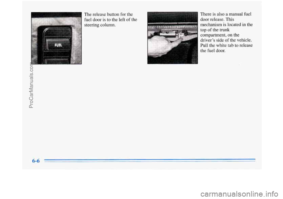 BUICK PARK AVENUE 1996  Owners Manual --le release button for the 
fuel  door 
is to  the  left of the 
steering  column.  There 
is also  a  manual  fuel 
door  release. This 
mechanism is located  in  the 
top  of the  trunk 
compartmen