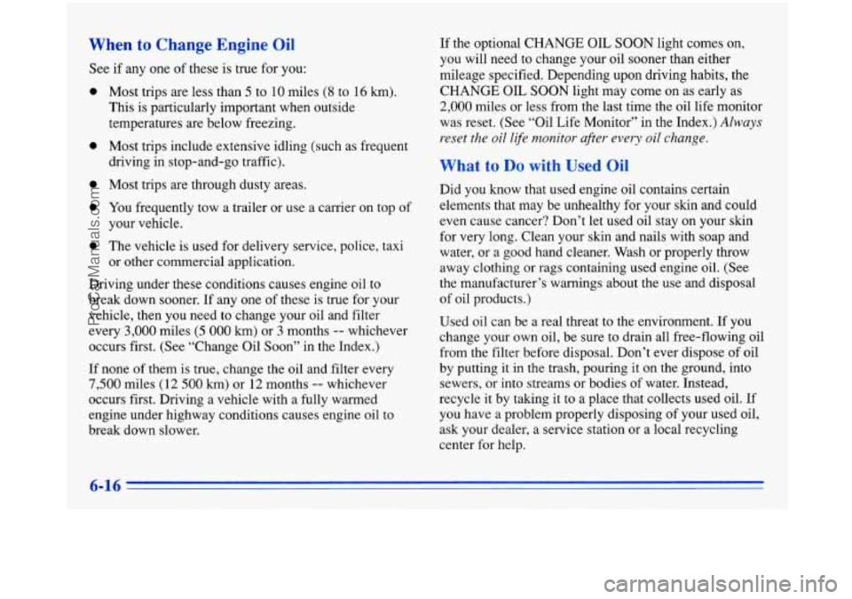 BUICK PARK AVENUE 1996  Owners Manual When to Change  Engine  Oil 
See if  any  one of  these  is  true  for you: 
0 
Most  trips  are less than 5 to 10  miles (8 to  16  km). 
This  is particularly  important when  outside 
temperatures 