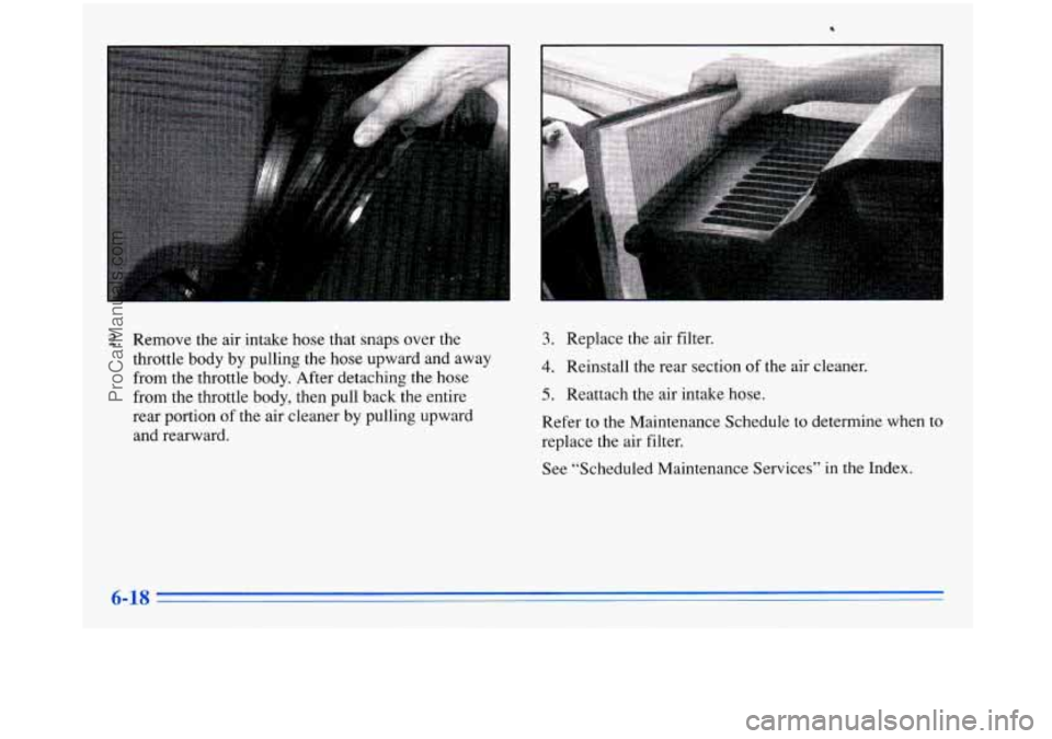 BUICK PARK AVENUE 1996  Owners Manual 2. Remove the air intake hose  that snaps  over  the 
throttle  body  by  pulling  the  hose  upward  and  away  from  the  throttle  body.  After  detaching  the  hose 
from  the  throttle  body,  th