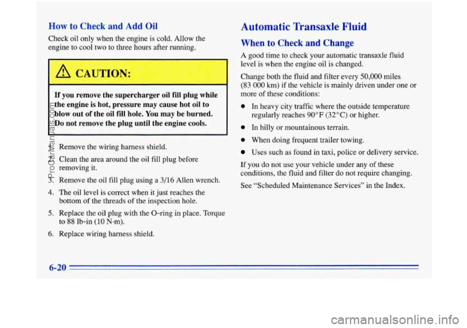 BUICK PARK AVENUE 1996  Owners Manual How to Check  and  Add Oil 
Check oil only  when  the  engine is cold.  Allow  the 
engine to cool  two to three  hours  after running. 
r 
I 
If you  remove  the  supercharger  oil fill plug  while 
