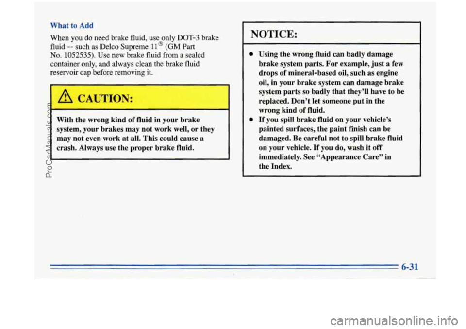 BUICK PARK AVENUE 1996  Owners Manual What  to  Add When  you do need brake  fluid, use only 
DOT-3 brake 
fluid 
-- such as  Delco  Supreme 11 @ (GM Part 
No. 1052535). Use new  brake fluid from  a sealed 
container  only, and  always  c
