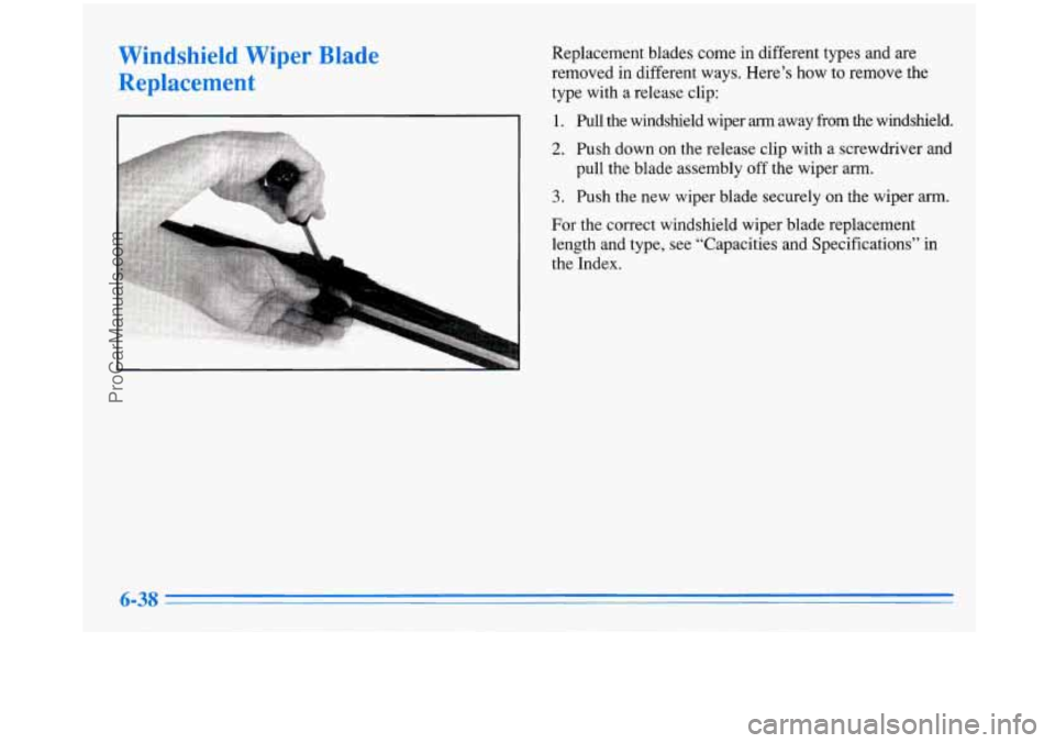 BUICK PARK AVENUE 1996  Owners Manual Windshield Wiper Blade 
Replacement 
Replacement  blades come in different  types  and  are 
removed  in  different  ways.  Here’s  how  to remove the 
type  with  a  release  clip: 
1. Pull  the  w