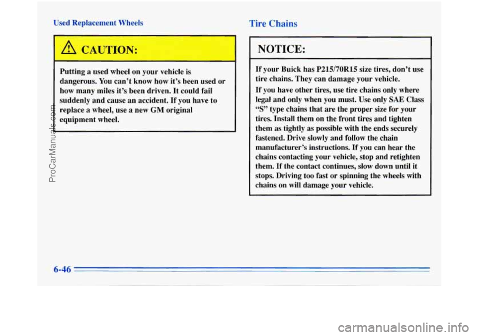 BUICK PARK AVENUE 1996  Owners Manual Used Replacement  Wheels 
A CAUTION: 
Putting a used  wheel  on  your vehicle is 
dangerous. 
You can’t  know  how  it’s been  used  or 
how  many  miles it’s been  driven.  It could  fail 
sudd