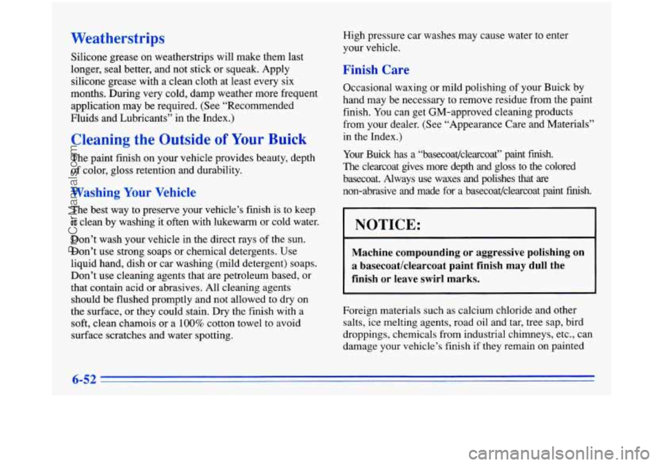 BUICK PARK AVENUE 1996  Owners Manual Weatherstrips 
Silicone grease on weatherstrips will make them last 
longer, seal  better, and not stick  or squeak.  Apply 
silicone grease  with a clean cloth at least every six 
months.  During ver