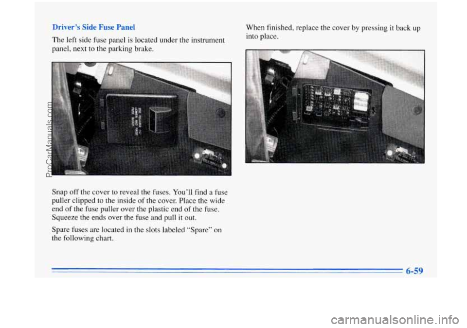 BUICK PARK AVENUE 1996  Owners Manual - - er ’s Slae r ‘use Panel 
The left side  fuse  panel  is  located  under  the  instrument 
panel, next to the parking brake.  When 
finished, replace  the cover  by  pressing 
it back  up 
into