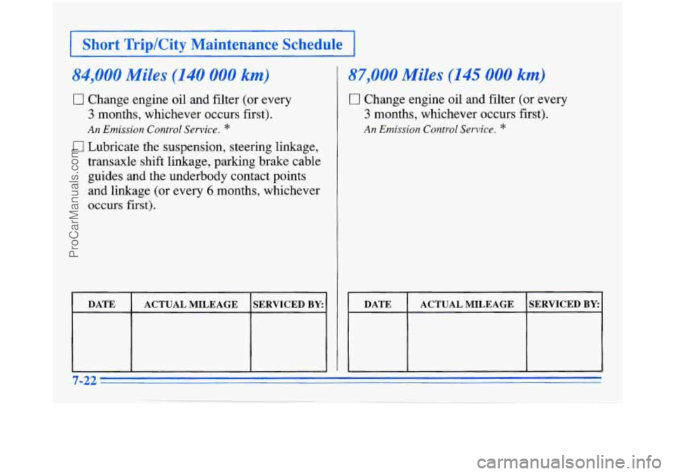 BUICK PARK AVENUE 1996  Owners Manual I Short  TriplCity  Maintenance  Schedule I 
84,000 Miles (140 000 km) 
0 Change engine oil and filter (or every 
3 months, whichever occurs first). 
An  Emission  Control  Service. * 
0 Lubricate  th