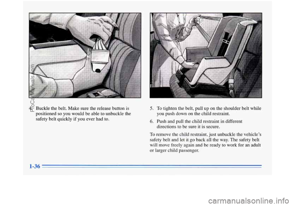 BUICK PARK AVENUE 1996  Owners Manual I 
4. Buckle the  belt.  Make sure  the  release  button  is 
positioned 
so you  would  be  able to unbuckle  the 
safety  belt  quickly  if  you  ever had  to. 
5. To tighten  the  belt,  pull up on
