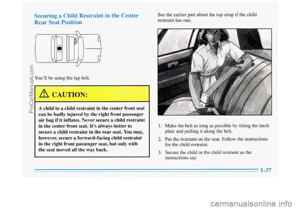 BUICK PARK AVENUE 1996  Owners Manual Securing a Child Restraint in the  Center 
Rear  Seat  Positic- 
U 
You’ll be using the  lap belt. 
I 
A child  in a child  restraint  in  the  center  front  seat 
can 
be badly  injured by the  ri