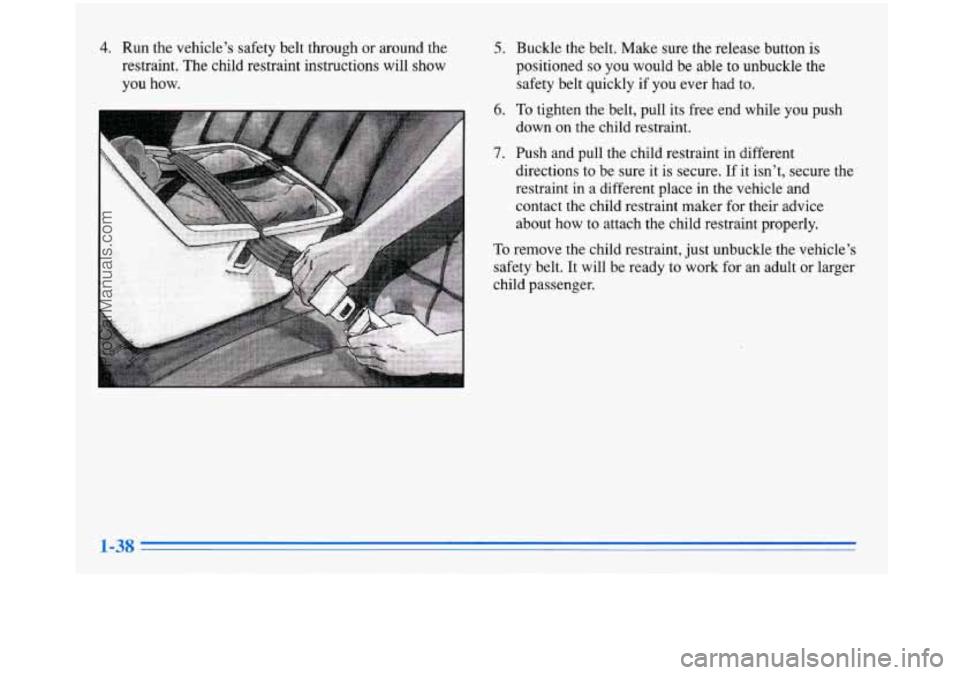 BUICK PARK AVENUE 1996  Owners Manual 4. Run the  vehicles  safety  belt  through  or around  the 
restraint.  The child  restraint  instructions  will  show 
you  how. 5. Buckle the belt.  Make  sure the release  button is 
positioned s