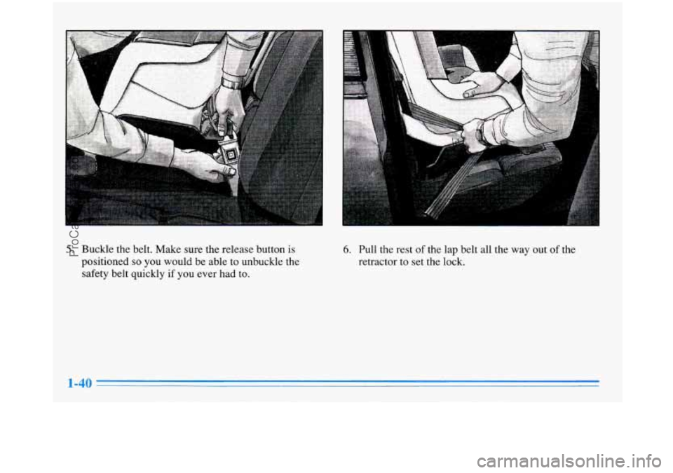 BUICK PARK AVENUE 1996  Owners Manual 5. Buckle the  belt.  Make sure  the release  button is 
positioned so you  would  be  able to unbuckle  the 
safety  belt  quickly 
if you ever  had  to. 
6. Pull  the  rest of the lap belt  all the 