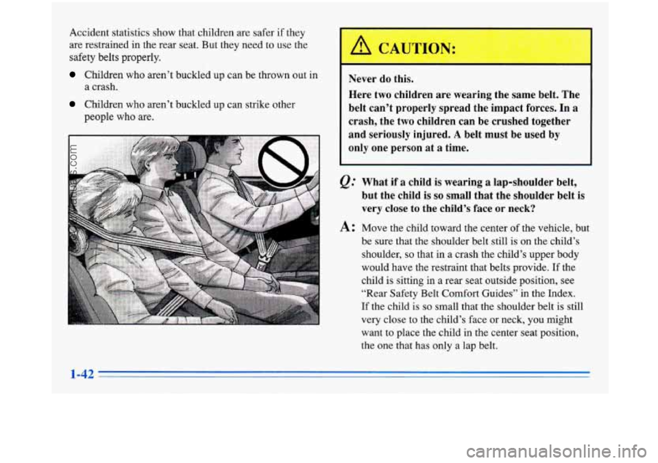 BUICK PARK AVENUE 1996  Owners Manual Accident statistics show that children are safer  if they 
are restrained  in the rear seat. But  they  need 
to use the 
safety 
belts properly. 
Children  who  aren’t  buckled up  can  be  thrown 