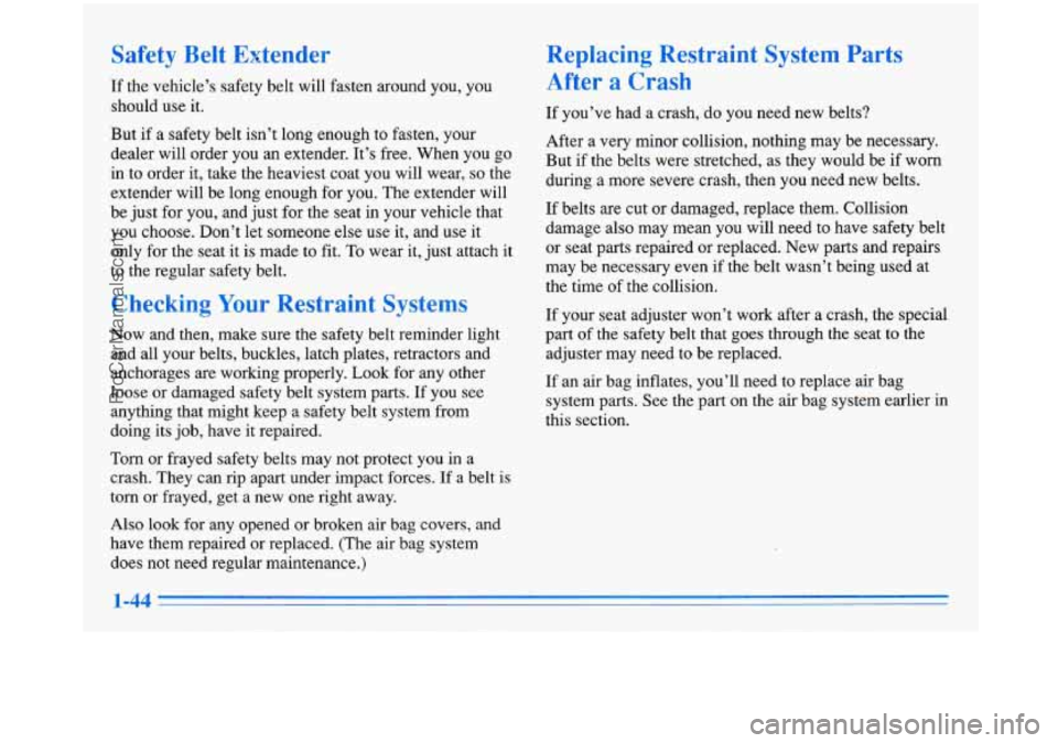 BUICK PARK AVENUE 1996 Owners Manual Safety Belt Extender
If the vehicle’s safety belt will fasten around you, you
should use it.
But if a safety belt isn’t long enough to fasten, your
dealer will order you an extender. BUICK PARK AVENUE 1996 Owners Manual Safety Belt Extender
If the vehicle’s safety belt will fasten around you, you
should use it.
But if a safety belt isn’t long enough to fasten, your
dealer will order you an extender.