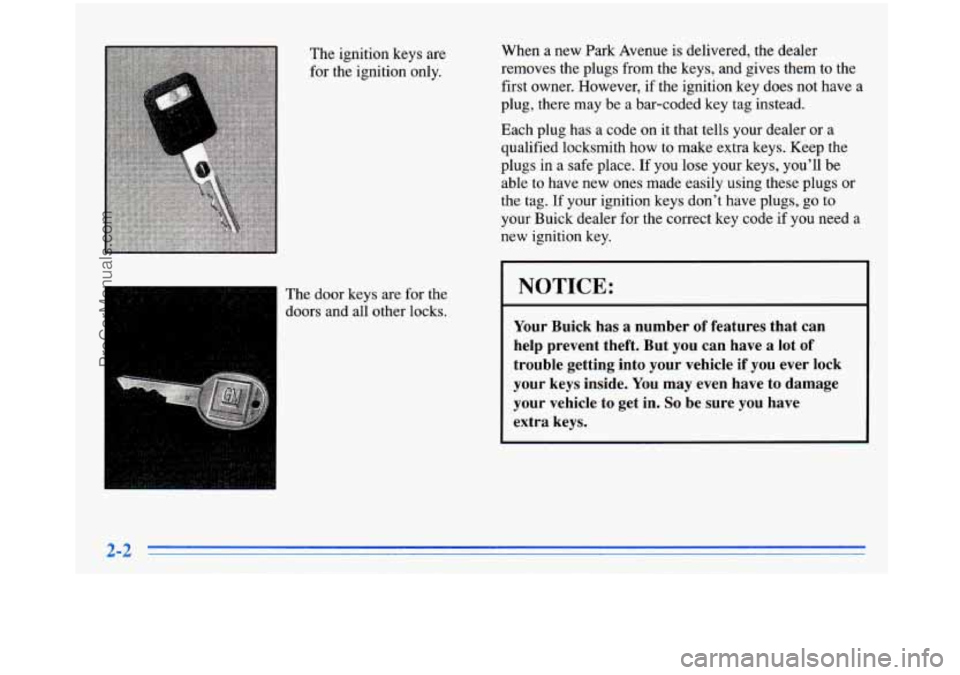 BUICK PARK AVENUE 1996  Owners Manual The ignition  keys  are 
for  the  ignition  only. 
The  door keys  are for the 
doors  and  all  other locks.  When  a  new  Park  Avenue  is 
delivered, the  dealer 
removes  the  plugs  from the ke