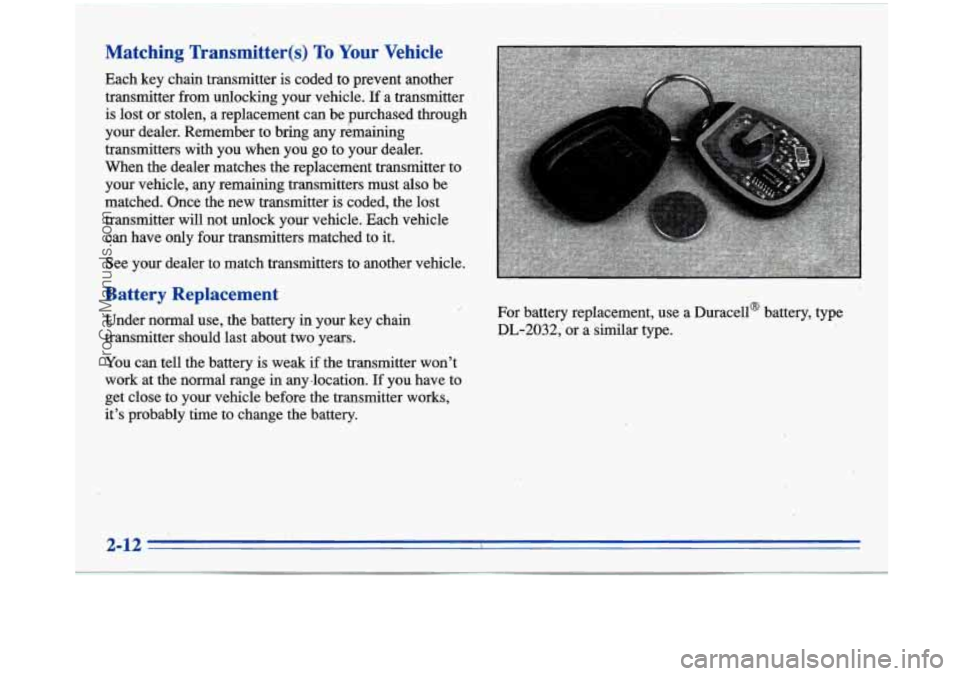 BUICK PARK AVENUE 1996 Owners Manual 48
Each key chain transmitter is coded to prevent another
transmitter from unlocking your vehicle.
If a transmitter
is lost or stolen, a replacement can be purchased through
your dealer. Rem BUICK PARK AVENUE 1996 Owners Manual 48
Each key chain transmitter is coded to prevent another
transmitter from unlocking your vehicle.
If a transmitter
is lost or stolen, a replacement can be purchased through
your dealer. Rem