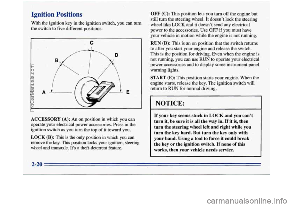 BUICK PARK AVENUE 1996  Owners Manual I. 
I 
Ignition Positions 
With the ignition  key  in  the  ignition switch,  you can turn 
the  switch  to five  different positions. 
.. c 
I 
A E 
ACCESSORY  (A): An on position  in  which you can 