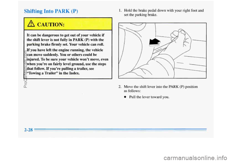 BUICK PARK AVENUE 1996  Owners Manual Shifting Into PARK (P) 1. Hold the brake pedal down  with  your right foot and 
set the parking brake. 
It can be dangerous  to  get out  of your  vehicle  if 
the  shift  lever is not  fully  in 
PAR
