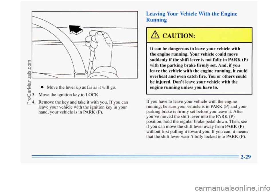 BUICK PARK AVENUE 1996 Owners Manual Move the lever up as far as it will go.
3. Move the ignition key to LOCK.
4. Remove the key and take it with you. If you can
leave your vehicle with the ignition key in your
hand, BUICK PARK AVENUE 1996 Owners Manual Move the lever up as far as it will go.
3. Move the ignition key to LOCK.
4. Remove the key and take it with you. If you can
leave your vehicle with the ignition key in your
hand,