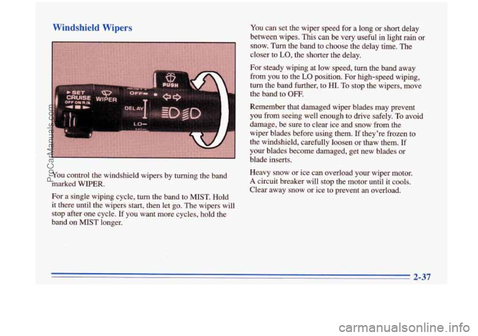 BUICK PARK AVENUE 1996 Owners Manual Windshield Wipers
You control the windshield wipers by turning the band
marked
WIPER.
For a single wiping cycle, turn the band to MIST. Hold
it there until the wipers start, then let BUICK PARK AVENUE 1996 Owners Manual Windshield Wipers
You control the windshield wipers by turning the band
marked
WIPER.
For a single wiping cycle, turn the band to MIST. Hold
it there until the wipers start, then let