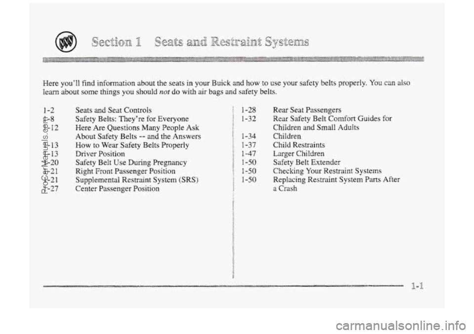 BUICK PARK AVENUE 1998  Owners Manual Here youll  find information  about the  seats in ycur Buick and how to use your  safety  belts  propedy. You can also 
learn about some things you  should not do with air bags and safety belts. 
1-2