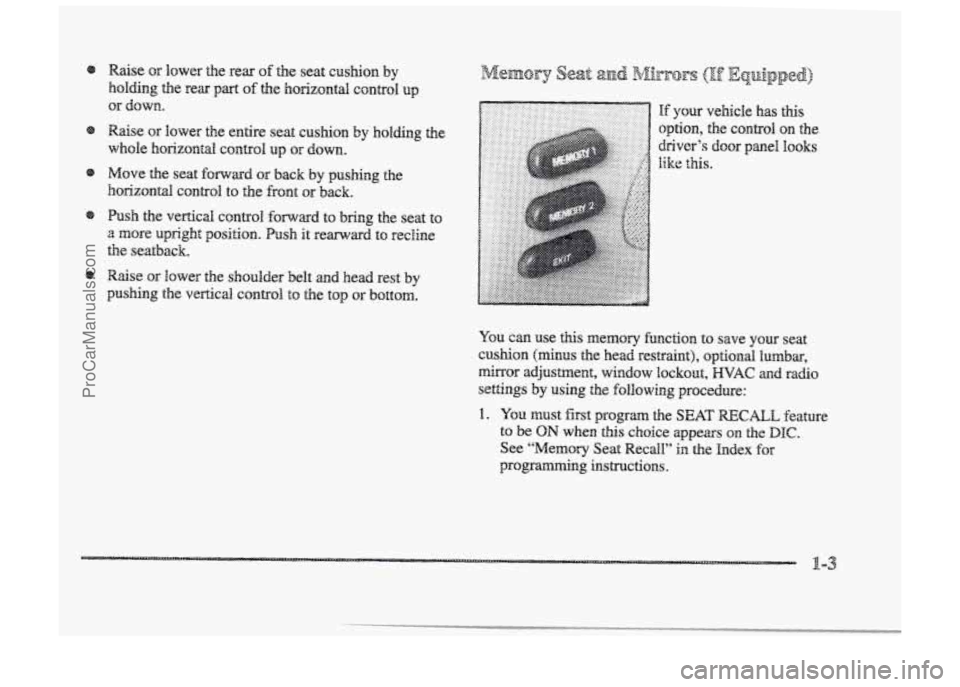BUICK PARK AVENUE 1998  Owners Manual I 
8 Raise or Bower the  entire  seat cushion by holding  the 
whole 
horizonhl control up or down. 
@ hsh the  vertical  control forward to bring the  seat to 
a more upright  position. Push it rearw