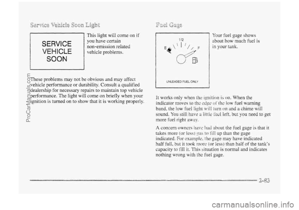 BUICK PARK AVENUE 1998  Owners Manual  
SERVICE 
VEHICLE 
non-emission related 
vehicle 
problems. 
SOON 
These problems may not be obvious and may affect 
vehicle performance or durability. Consult a qualified 
dealership  for necessary