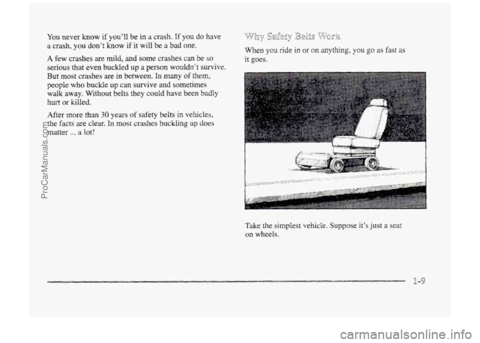 BUICK PARK AVENUE 1998  Owners Manual You never know if youll be in a crash. If yo3 do have 
a crash, you dont know if it will be a bad oDe. 
A few  crashes are mild, and some crashes can  be so 
serious that  even buckled up a person w