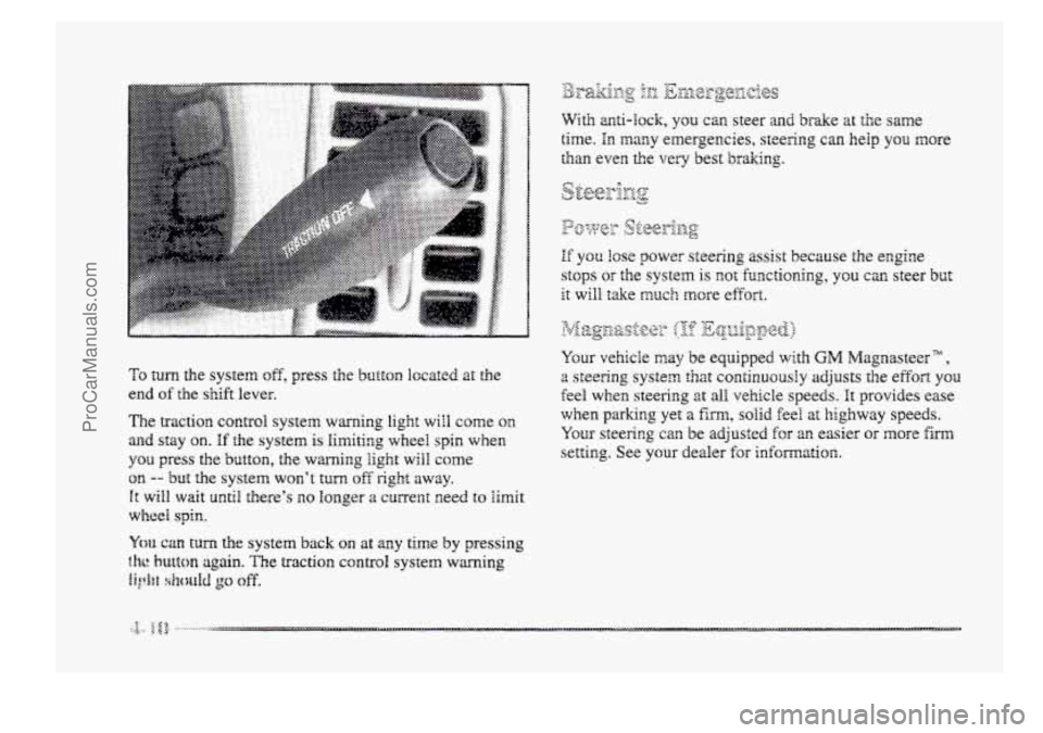 BUICK PARK AVENUE 1998  Owners Manual To turn the system off, press the button l~cated at the 
end of the shift lever. 
The traction  control system warning light will come on 
and stay on. If the system is limiting  wheel spin when 
you 