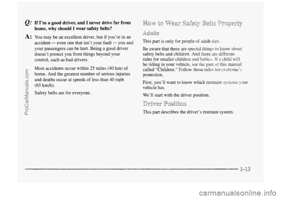 BUICK PARK AVENUE 1998  Owners Manual @ If I’m a good driver,  and I never  drive €as from 
home,  why should 
I wear  safety  belts? 
A t YQU may  be an excellent driver, but if you’re in an 
accident 
-- even one that isn’t your