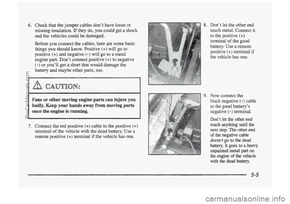 BUICK PARK AVENUE 1998  Owners Manual 6. Check that the jumper cables don’t  have loose or 
missing  insulation. If they do, you could get  a shock 
and the vehicles  could  be damaged. 
Before 
you connect  the cables, here  are SOW ba