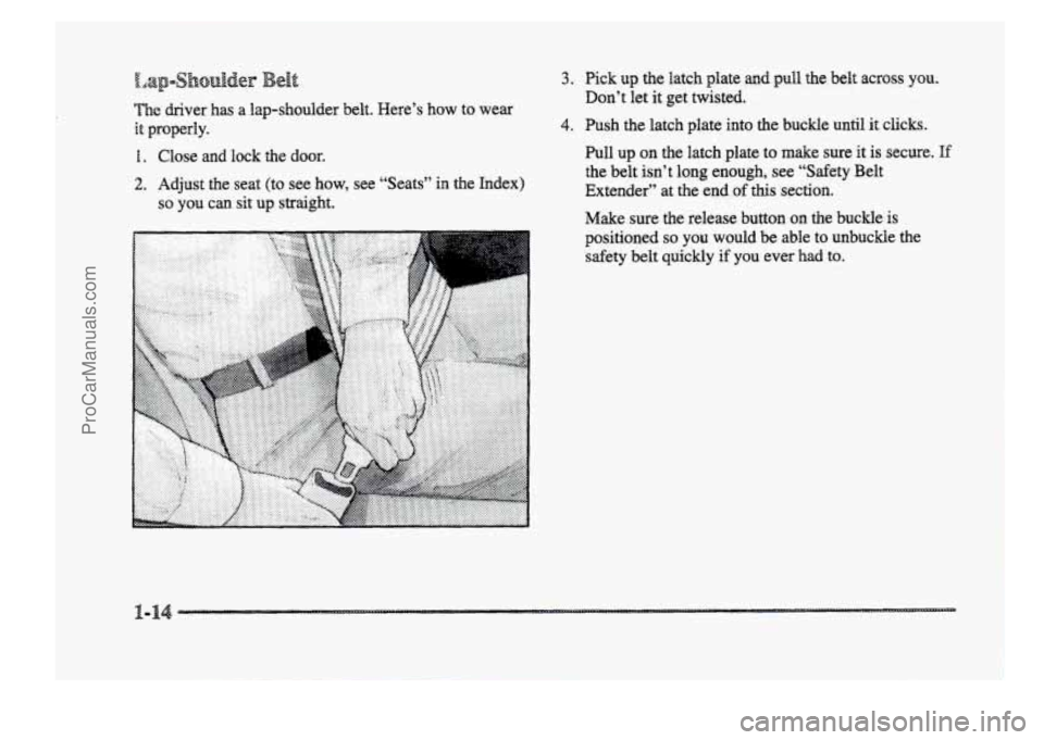 BUICK PARK AVENUE 1998  Owners Manual The driver  has a lap-shoulder  belt.  Here’s  how  to  wear 
it properly. 
1. Close  and  lock the door. 
2. Adjust  the  seat (to see  how,  see  “Seats” in the  Index) 
so you can sit up stra
