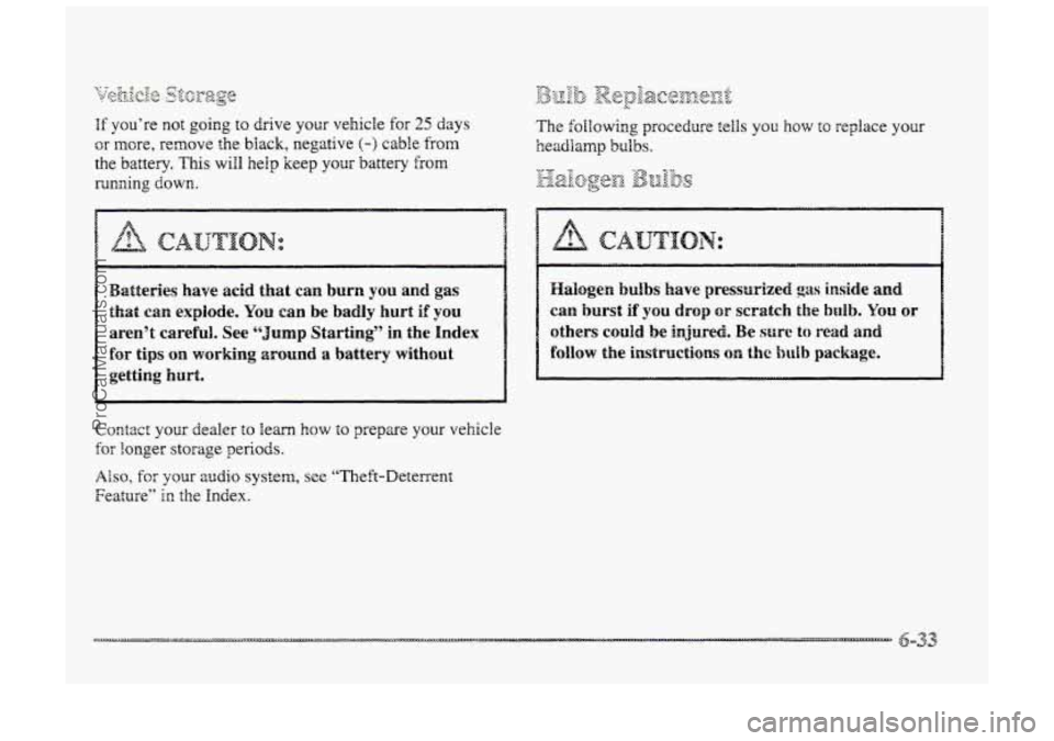 BUICK PARK AVENUE 1998  Owners Manual If youre not going to drive your vehicle for 25 days 
or mcre,  remove the black,  negative (-) cable from 
the battery. This will help keep your battery from 
running down. 
Bse$tesies  have acid th