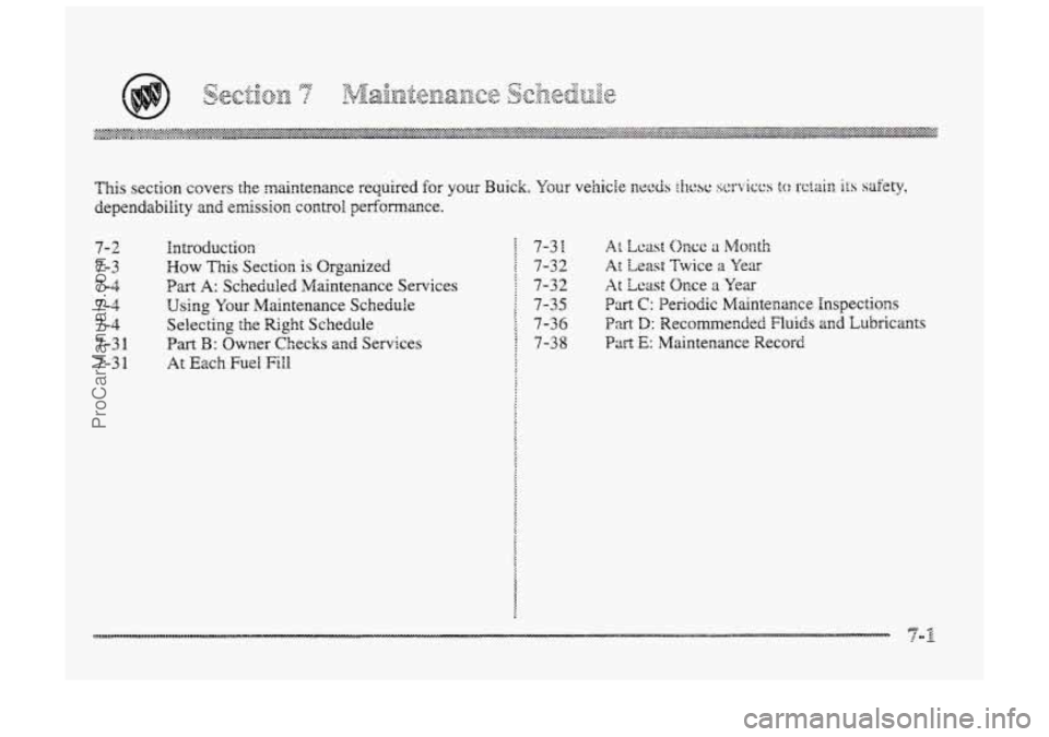 BUICK PARK AVENUE 1998  Owners Manual 7- 2 
7-3 
7-4 
7-4 7-4 
7-3 1 
7-3 1 
Introduction 
How 
This Section  is Organized 
Bart A: Scheduled Maintenance Services 
Using Your Maintenance  Schedule 
Selecting  the Right  Schedule 
Part B: 