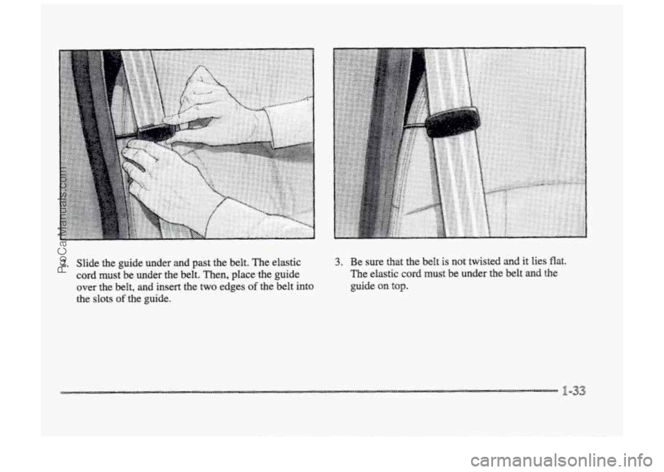 BUICK PARK AVENUE 1998  Owners Manual I 
2. Slide  the  guide  under  and  past  the  belt.  The  elastic 
cord  must  be  under  the  belt.  Then,  place  the  guide 
over  the  belt,  and  insert  the 
two edges of the belt  into 
the  