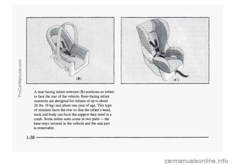 BUICK PARK AVENUE 1998  Owners Manual A rear-facing infant  restraint (B) positions an infant 
to face the rear of the vehicle.  Wear-facing  infant 
restraints  are  designed 
for infants of up to about 
20 Ibs. (9 kg) agld about one  ye