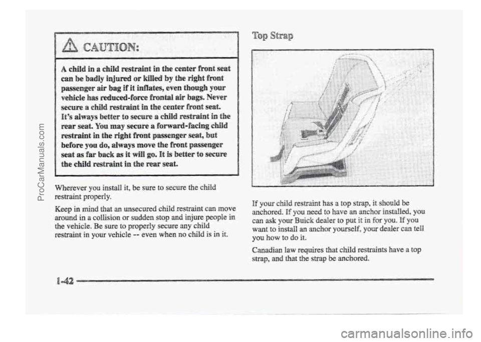 BUICK PARK AVENUE 1998  Owners Manual Wherever you install  it,  be sure to secure the child 
restsa..int  properly. 
Keep in finad that m unsecured child restraint can move 
around in a collision  or  sudden stop and injure people in 
th