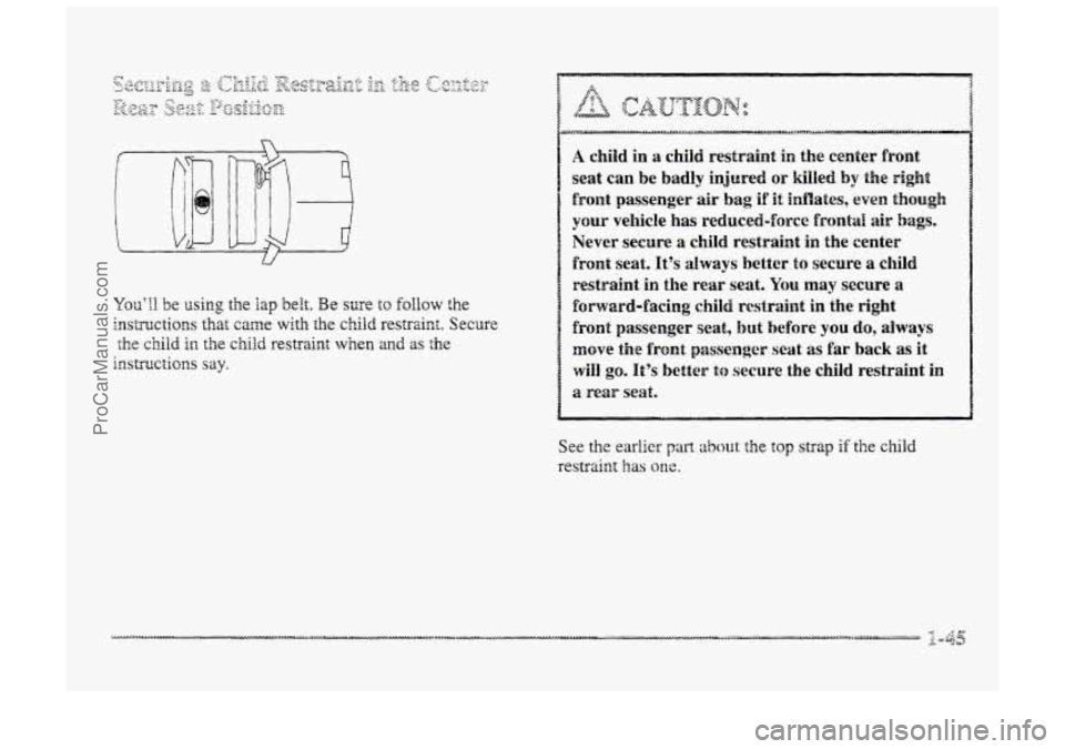 BUICK PARK AVENUE 1998  Owners Manual A child in a child. restraint in the center  €ront 
seat  can  be 
badly injnred ~1 killed by the sight 
front passenger air bag if it idates, even though 
your vehicle has reduced-force frontal air