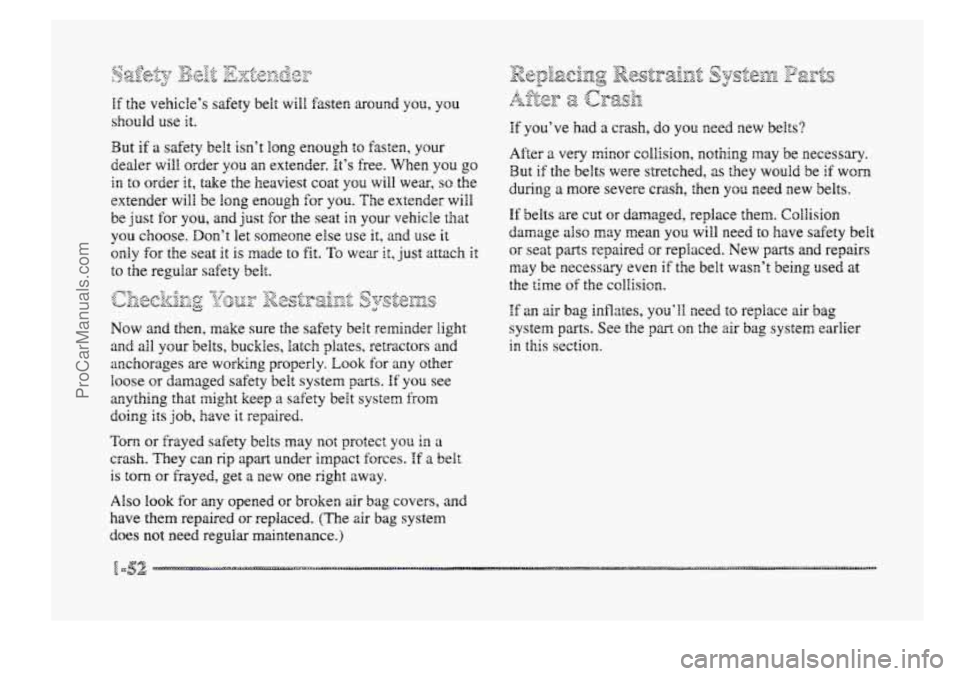 BUICK PARK AVENUE 1998 Owners Manual {;y ..,. *.F 6% <$T,7 +<: -74- qyy:..- ..e ,3 &,-" !,.J&L\Y& u;:e;& &JJJg? :::.: SbX
If the vehicles safety belt will fasteE around you, you
should use it.
But if a safety belt isnt long BUICK PARK AVENUE 1998 Owners Manual {;y ..,. *.F 6% <$T,7 +<: -74- qyy:..- ..e ,3 &,-" !,.J&L\Y& u;:e;& &JJJg? :::.: SbX
If the vehicles safety belt will fasteE around you, you
should use it.
But if a safety belt isnt long